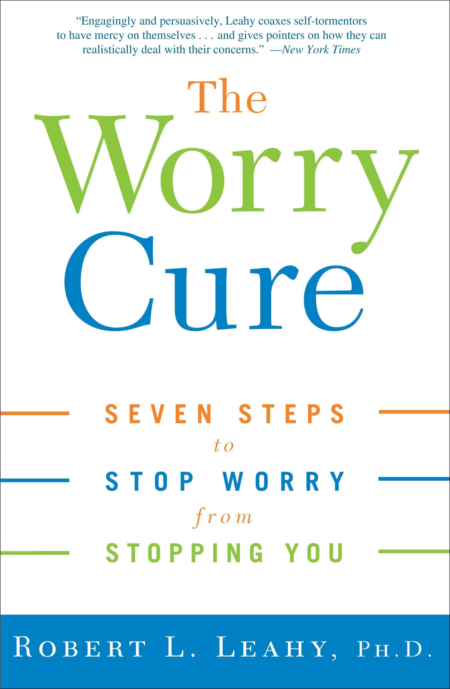 The Worry Cure: Seven Steps to Stop Worry from Stopping You: Leahy